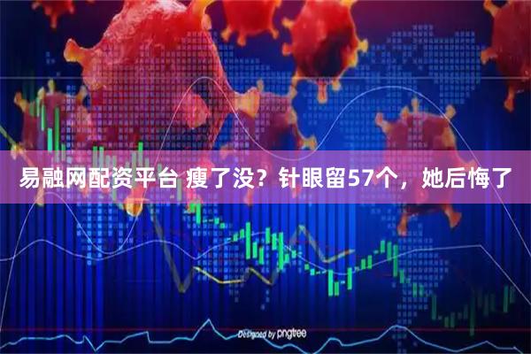 易融网配资平台 瘦了没？针眼留57个，她后悔了