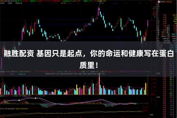 融胜配资 基因只是起点，你的命运和健康写在蛋白质里！