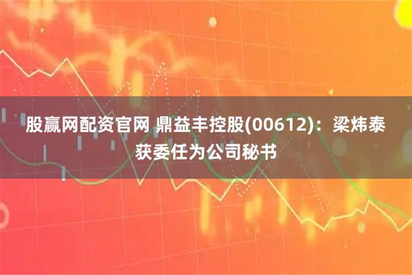 股赢网配资官网 鼎益丰控股(00612)：梁炜泰获委任为公司秘书