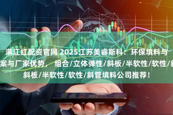 满江红配资官网 2025江苏美睿斯科：环保填料与设备的专业解决方案与厂家优势， 组合/立体弹性/斜板/半软性/软性/斜管填料公司推荐！