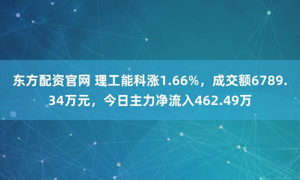 东方配资官网 理工能科涨1.66%，成交额6789.34万元，今日主力净流入462.49万