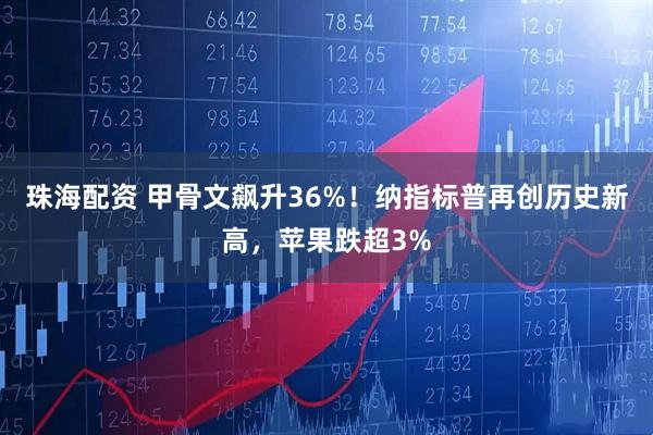 珠海配资 甲骨文飙升36%！纳指标普再创历史新高，苹果跌超3%