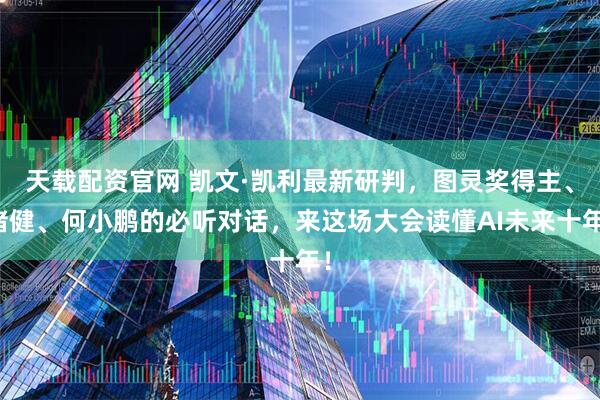 天载配资官网 凯文·凯利最新研判，图灵奖得主、褚健、何小鹏的必听对话，来这场大会读懂AI未来十年！