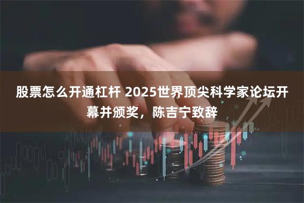 股票怎么开通杠杆 2025世界顶尖科学家论坛开幕并颁奖，陈吉宁致辞