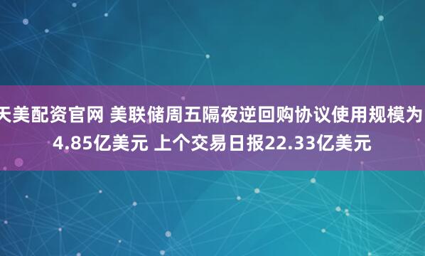 天美配资官网 美联储周五隔夜逆回购协议使用规模为14.85亿美元 上个交易日报22.33亿美元