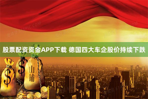 股票配资资金APP下载 德国四大车企股价持续下跌