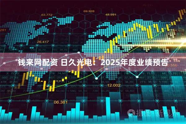 钱来网配资 日久光电：2025年度业绩预告