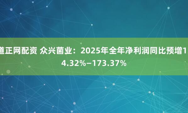 道正网配资 众兴菌业：2025年全年净利润同比预增134.32%—173.37%