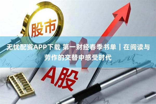 无忧配资APP下载 第一财经春季书单｜在阅读与劳作的交替中感受时代