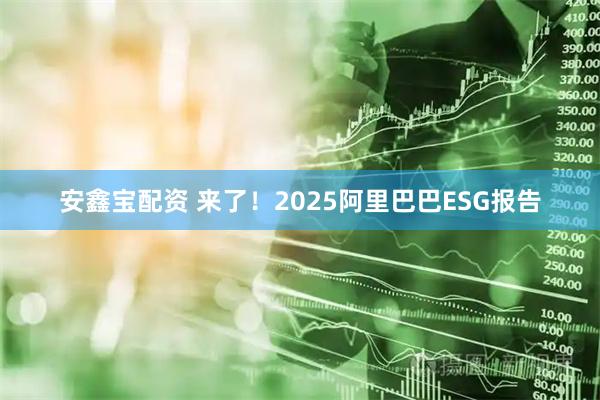 安鑫宝配资 来了！2025阿里巴巴ESG报告