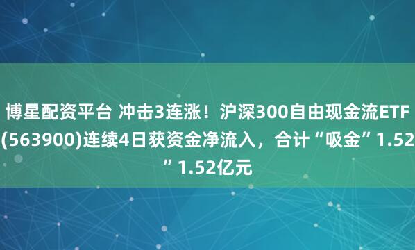 博星配资平台 冲击3连涨！沪深300自由现金流ETF摩根(563900)连续4日获资金净流入，合计“吸金”1.52亿元