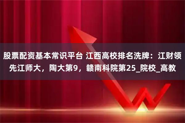 股票配资基本常识平台 江西高校排名洗牌:江财领先江师大,陶大第9,赣南科院第25_院校_高教