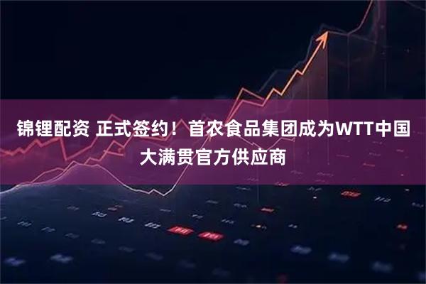 锦锂配资 正式签约!首农食品集团成为WTT中国大满贯官方供应商