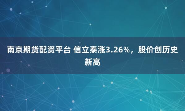 南京期货配资平台 信立泰涨3.26%,股价创历史新高