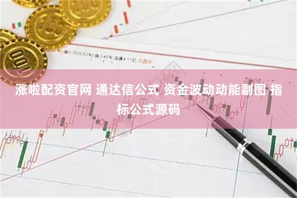涨啦配资官网 通达信公式 资金波动动能副图 指标公式源码